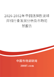 2026-2032年中国选择性波峰焊机行业发展分析及市场前景报告 2026-2032年中国选择性波峰焊机行业发展分析及市场前景报告