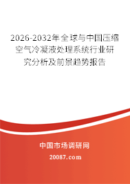 2026-2032年全球与中国压缩空气冷凝液处理系统行业研究分析及前景趋势报告