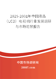 2025-2031年中国液晶（LCD）电视机行业发展调研与市场前景报告