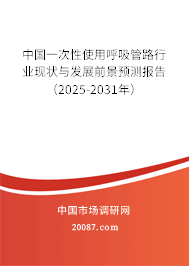 中国一次性使用呼吸管路行业现状与发展前景预测报告（2025-2031年）