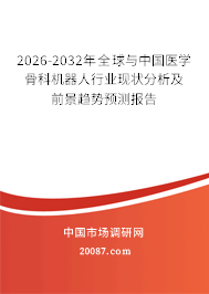 2026-2032年全球与中国医学骨科机器人行业现状分析及前景趋势预测报告 2026-2032年全球与中国医学骨科机器人行业现状分析及前景趋势预测报告