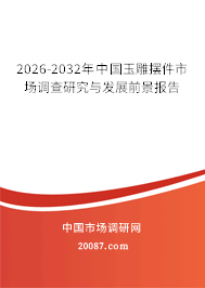 2026-2032年中国玉雕摆件市场调查研究与发展前景报告 2026-2032年中国玉雕摆件市场调查研究与发展前景报告