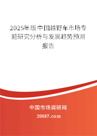 2025年版中国越野车市场专题研究分析与发展趋势预测报告 2025年版中国越野车市场专题研究分析与发展趋势预测报告
