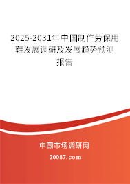 2025-2031年中国制作劳保用鞋发展调研及发展趋势预测报告 2025-2031年中国制作劳保用鞋发展调研及发展趋势预测报告
