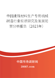 中国建筑材料生产专用机械制造行业现状研究及发展前景分析报告(2023年) 中国建筑材料生产专用机械制造行业现状研究及发展前景分析报告(2023年)