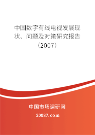 中国数字有线电视发展现状、问题及对策研究报告（2007）