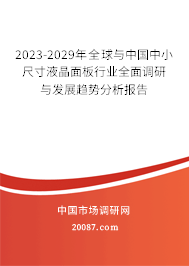 2023-2029年全球与中国中小尺寸液晶面板行业全面调研与发展趋势分析报告 2023-2029年全球与中国中小尺寸液晶面板行业全面调研与发展趋势分析报告