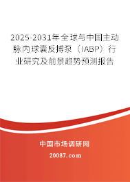 2025-2031年全球与中国主动脉内球囊反搏泵（IABP）行业研究及前景趋势预测报告