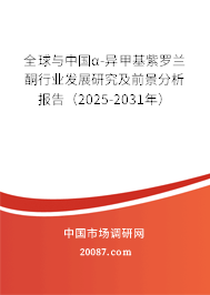 全球与中国α-异甲基紫罗兰酮行业发展研究及前景分析报告(2025-2031年) 全球与中国α-异甲基紫罗兰酮行业发展研究及前景分析报告(2025-2031年)