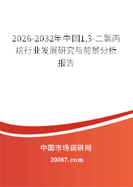 2026-2032年中国1,3-二氯丙烷行业发展研究与前景分析报告