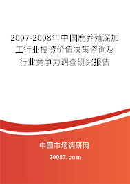 2007-2008年中国鹿养殖深加工行业投资价值决策咨询及行业竞争力调查研究报告