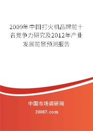 2009年中国打火机品牌前十名竞争力研究及2012年产业发展前景预测报告 2009年中国打火机品牌前十名竞争力研究及2012年产业发展前景预测报告