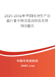 2025-2031年中国电池生产设备行业市场深度调研及前景预测报告 2025-2031年中国电池生产设备行业市场深度调研及前景预测报告