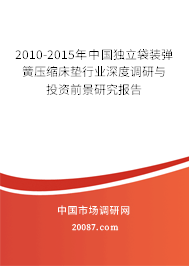 2010-2015年中国独立袋装弹簧压缩床垫行业深度调研与投资前景研究报告 2010-2015年中国独立袋装弹簧压缩床垫行业深度调研与投资前景研究报告