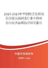 2010-2015年中国核子及核辐射测量仪器制造行业市场格局与投资战略指导研究报告