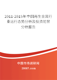2011-2015年中国再生金属行业运行态势分析及投资前景分析报告