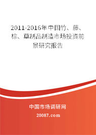 2011-2016年中国竹、藤、棕、草制品制造市场投资前景研究报告 2011-2016年中国竹、藤、棕、草制品制造市场投资前景研究报告