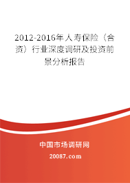 2012-2016年人寿保险（合资）行业深度调研及投资前景分析报告