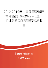 2012-2016年中国双套管湍流式结晶器（标准Messo型）行业分析及发展趋势预测报告