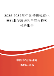 2026-2032年中国便携式雾化器行业发展研究与前景趋势分析报告 2026-2032年中国便携式雾化器行业发展研究与前景趋势分析报告
