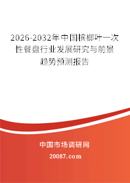 2026-2032年中国槟榔叶一次性餐盘行业发展研究与前景趋势预测报告 2026-2032年中国槟榔叶一次性餐盘行业发展研究与前景趋势预测报告