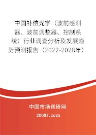 中国补偿光学（波前感测器、波前调整器、控制系统）行业调查分析及发展趋势预测报告（2022-2028年）