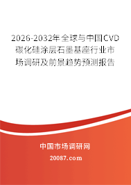 2026-2032年全球与中国CVD碳化硅涂层石墨基座行业市场调研及前景趋势预测报告
