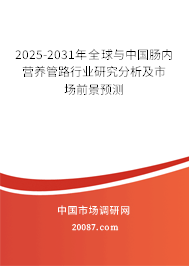 2025-2031年全球与中国肠内营养管路行业研究分析及市场前景预测 2025-2031年全球与中国肠内营养管路行业研究分析及市场前景预测
