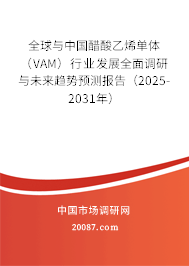 全球与中国醋酸乙烯单体(VAM)行业发展全面调研与未来趋势预测报告(2025-2031年) 全球与中国醋酸乙烯单体(VAM)行业发展全面调研与未来趋势预测报告(2025-2031年)