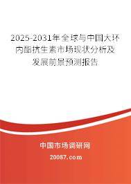 2025-2031年全球与中国大环内酯抗生素市场现状分析及发展前景预测报告