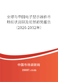 全球与中国电子显示器件市场现状调研及前景趋势报告（2026-2032年）
