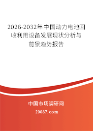 2026-2032年中国动力电池回收利用设备发展现状分析与前景趋势报告 2026-2032年中国动力电池回收利用设备发展现状分析与前景趋势报告