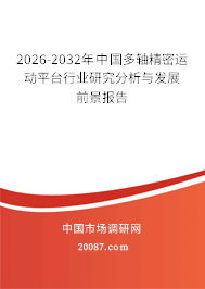 2026-2032年中国多轴精密运动平台行业研究分析与发展前景报告 2026-2032年中国多轴精密运动平台行业研究分析与发展前景报告
