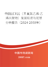 中国ECTEE(三氟氯乙烯-乙烯共聚物)发展现状与前景分析报告(2024-2030年) 中国ECTEE(三氟氯乙烯-乙烯共聚物)发展现状与前景分析报告(2024-2030年)
