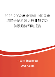 2026-2032年全球与中国风电塔筒维护机器人行业研究及前景趋势预测报告