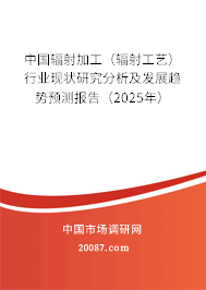 中国辐射加工（辐射工艺）行业现状研究分析及发展趋势预测报告（2025年）