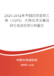 2025-2031年中国高密度聚乙烯（HDPE）市场现状全面调研与发展前景分析报告