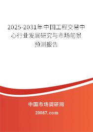 2025-2031年中国工程交易中心行业发展研究与市场前景预测报告