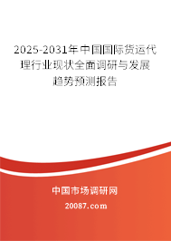 2025-2031年中国国际货运代理行业现状全面调研与发展趋势预测报告 2025-2031年中国国际货运代理行业现状全面调研与发展趋势预测报告