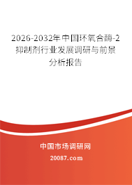 2026-2032年中国环氧合酶-2抑制剂行业发展调研与前景分析报告