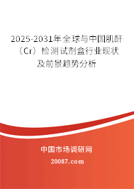 2025-2031年全球与中国肌酐（Cr）检测试剂盒行业现状及前景趋势分析