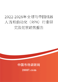 2022-2028年全球与中国机器人流程自动化(RPA)行业研究及前景趋势报告 2022-2028年全球与中国机器人流程自动化(RPA)行业研究及前景趋势报告