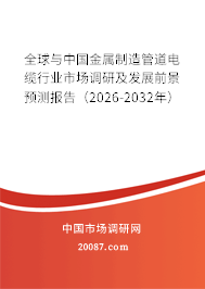 全球与中国金属制造管道电缆行业市场调研及发展前景预测报告（2026-2032年）