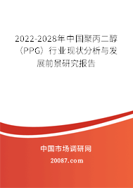 2022-2028年中国聚丙二醇(PPG)行业现状分析与发展前景研究报告 2022-2028年中国聚丙二醇(PPG)行业现状分析与发展前景研究报告