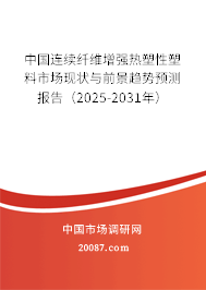 中国连续纤维增强热塑性塑料市场现状与前景趋势预测报告（2025-2031年）