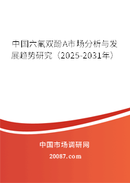 中国六氟双酚A市场分析与发展趋势研究（2025-2031年）