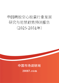 中国明胶空心胶囊行业发展研究与前景趋势预测报告(2025-2031年) 中国明胶空心胶囊行业发展研究与前景趋势预测报告(2025-2031年)