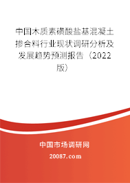 中国木质素磺酸盐基混凝土掺合料行业现状调研分析及发展趋势预测报告（2022版）
