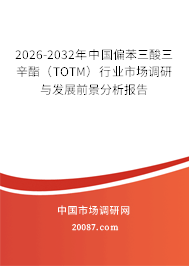 2026-2032年中国偏苯三酸三辛酯(TOTM)行业市场调研与发展前景分析报告 2026-2032年中国偏苯三酸三辛酯(TOTM)行业市场调研与发展前景分析报告