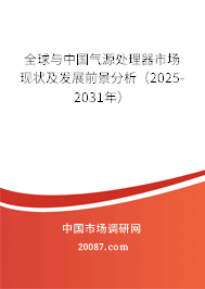全球与中国气源处理器市场现状及发展前景分析(2025-2031年) 全球与中国气源处理器市场现状及发展前景分析(2025-2031年)